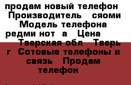 продам новый телефон › Производитель ­ сяоми › Модель телефона ­ редми нот 5а › Цена ­ 4 500 - Тверская обл., Тверь г. Сотовые телефоны и связь » Продам телефон   